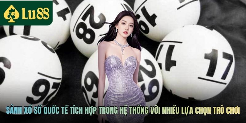Các sảnh xổ số quốc tế tích hợp trong hệ thống với nhiều lựa chọn trò chơi