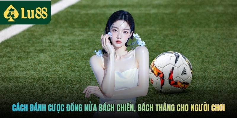 Cách đánh cược đồng nửa bách chiến, bách thắng cho người chơi