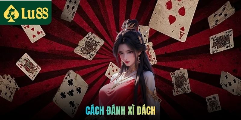 Cách Đánh Xì Dách LU88 Chi Tiết Từ Cơ Bản Đến Nâng Cao