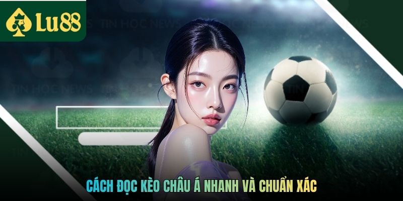 Cách đọc kèo châu Á nhanh và chuẩn xác
