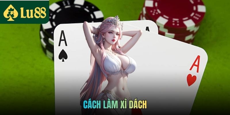 Cách Làm Xì Dách LU88 Thắng Mọi Ván Cược Dễ Dàng