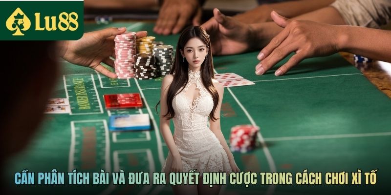 Cần phân tích bài và đưa ra quyết định cược trong cách chơi Xì tố