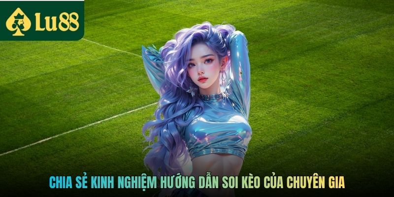 Chia sẻ kinh nghiệm hướng dẫn soi kèo của chuyên gia