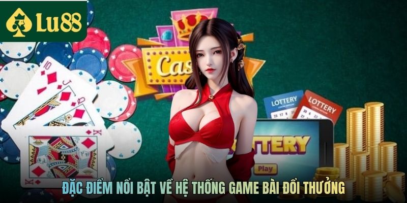 Đặc điểm nổi bật về hệ thống game bài đổi thưởng