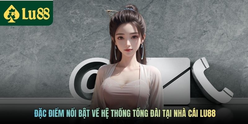 Liên Hệ LU88 - Tổng Đài Hỗ Trợ Người Dùng Hoạt Động 24/7 3 Đặc điểm nổi bật về hệ thống tổng đài tại nhà cái LU88