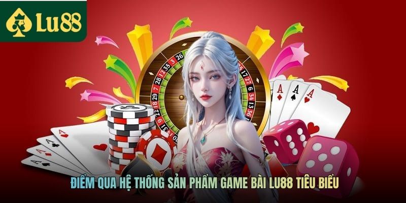 Điểm qua hệ thống sản phẩm game bài LU88 tiêu biểu