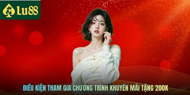 Điều kiện tham gia chương trình khuyến mãi tặng 200K