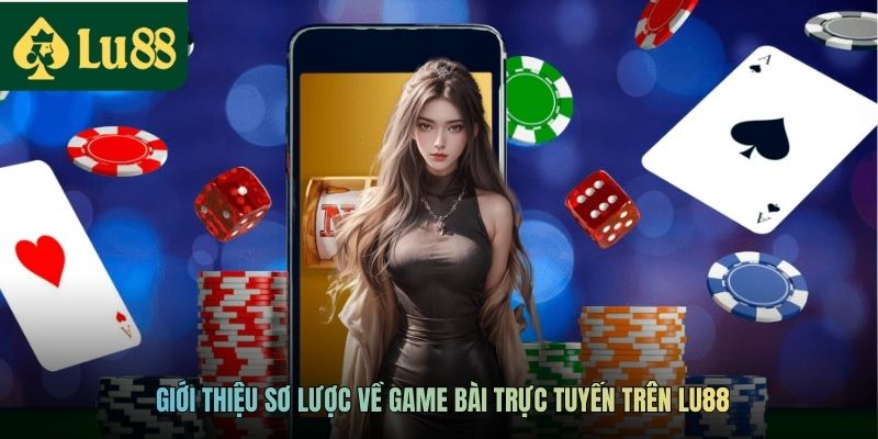 Giới thiệu sơ lược về game bài trực tuyến trên LU88