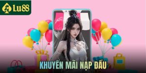 Khuyến Mãi Nạp Đầu - Ưu Đãi Săn Thưởng Hấp Dẫn Tại LU88
