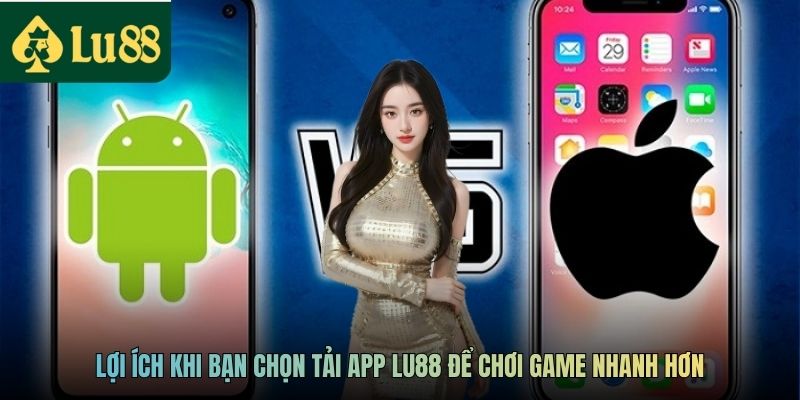 Lợi ích khi bạn chọn tải app LU88 để chơi game nhanh hơn