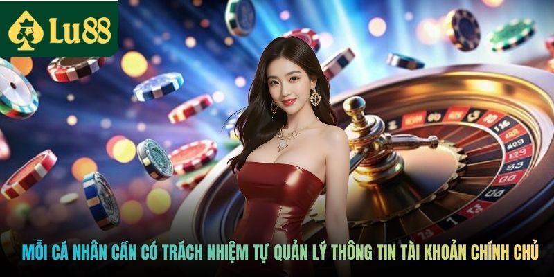 Mỗi cá nhân cần có trách nhiệm tự quản lý thông tin tài khoản chính chủ