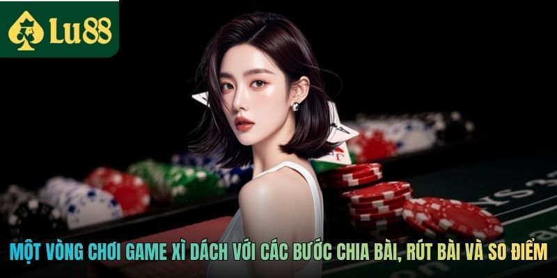 Game Xì Dách Tại LU88 - Trò Chơi Bài Trí Tuệ Hấp Dẫn 4 Một vòng chơi game Xì Dách với các bước chia bài, rút bài và so điểm