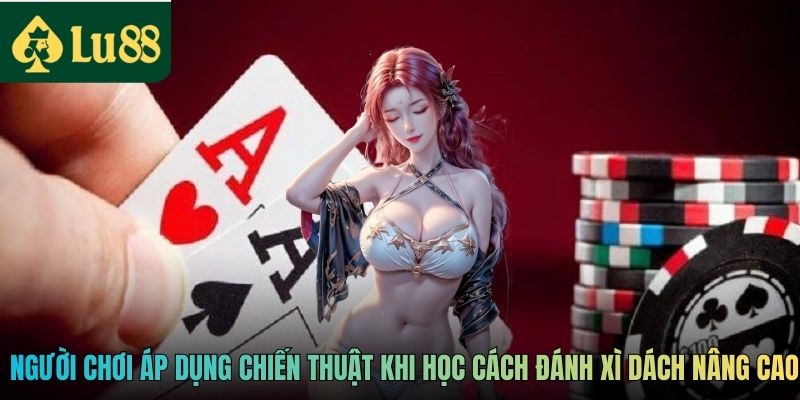 Người chơi áp dụng chiến thuật khi học cách đánh Xì Dách nâng cao