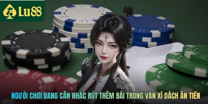Người chơi đang cân nhắc rút thêm bài trong ván Xì Dách ăn tiền