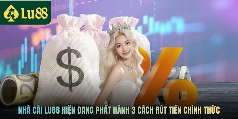 Nhà cái LU88 hiện đang phát hành 3 cách rút tiền chính thức