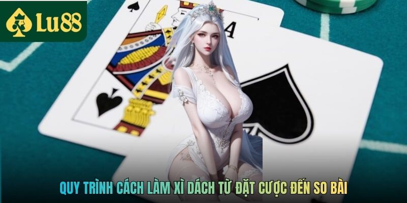 Quy trình cách làm Xì Dách từ đặt cược đến so bài