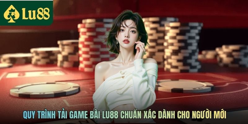 Quy trình tải game bài LU88 chuẩn xác dành cho người mới