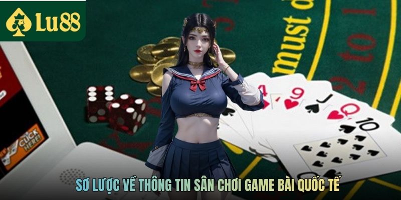 Sơ lược về thông tin sân chơi game bài quốc tế