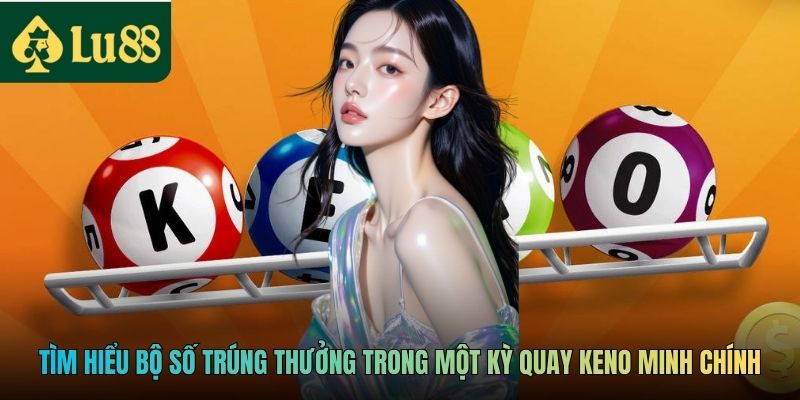 Tìm hiểu bộ số trúng thưởng trong một kỳ quay Keno Minh Chính