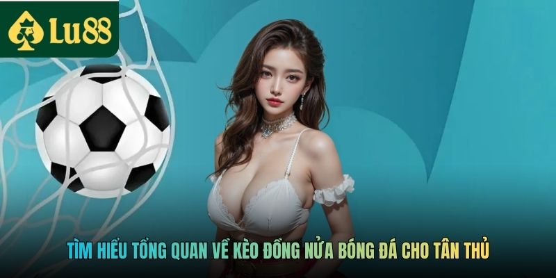 Tìm hiểu tổng quan về kèo đồng nửa bóng đá cho tân thủ