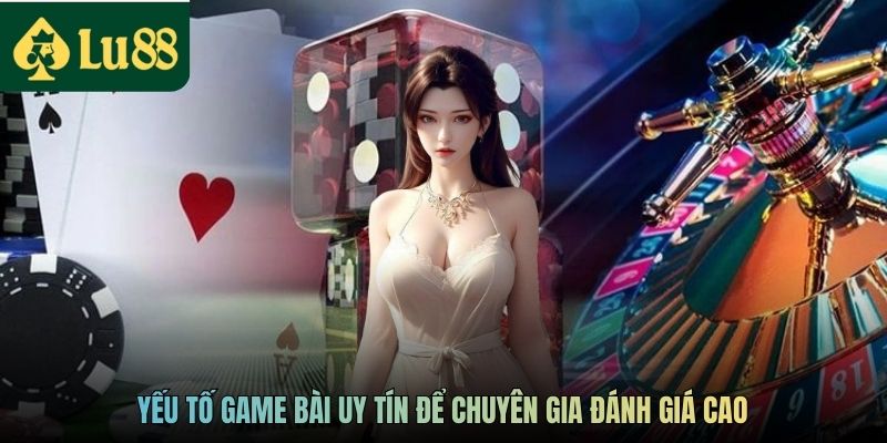 Yếu tố game bài uy tín để chuyên gia đánh giá cao